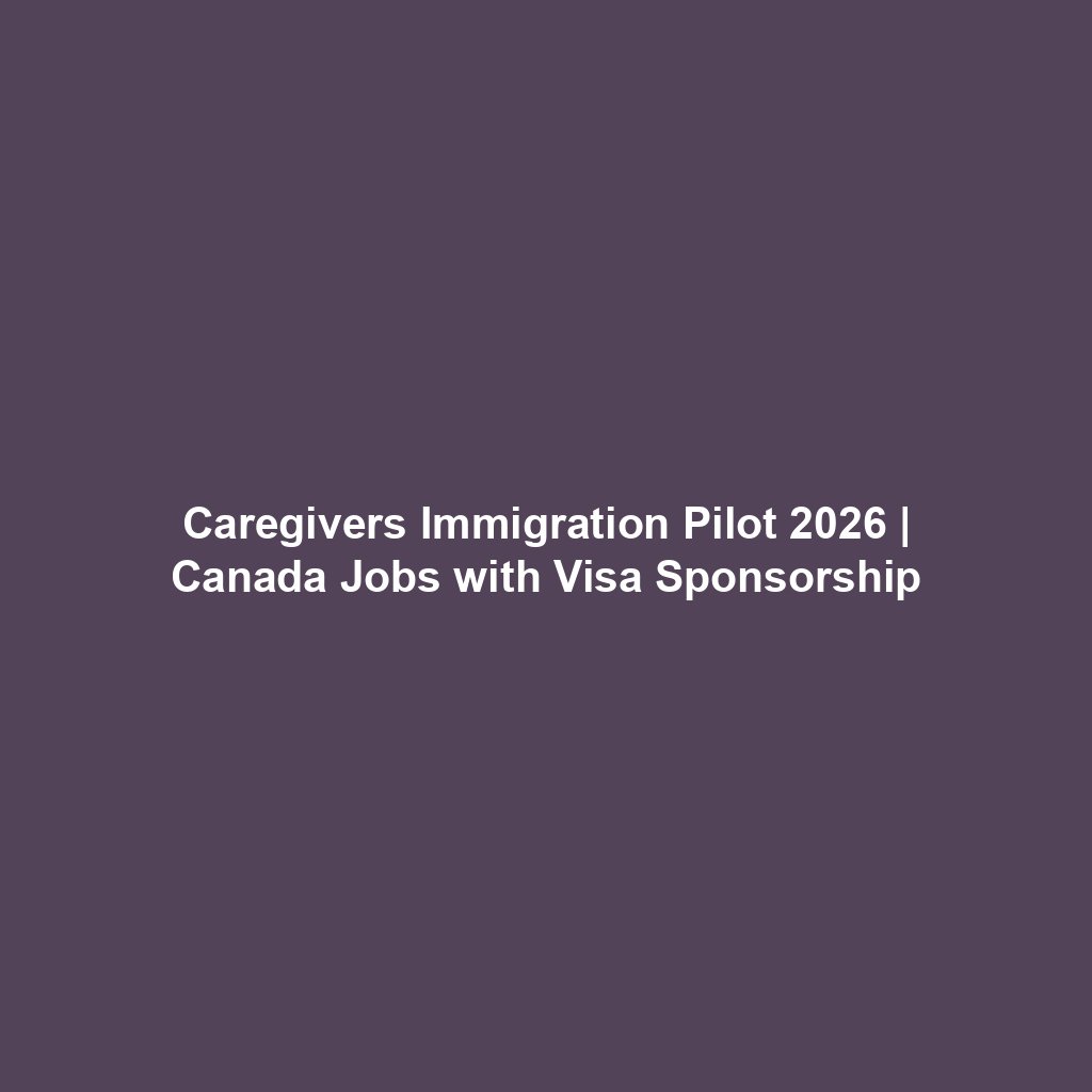 Caregivers Immigration Pilot 2026 | Canada Jobs with Visa Sponsorship