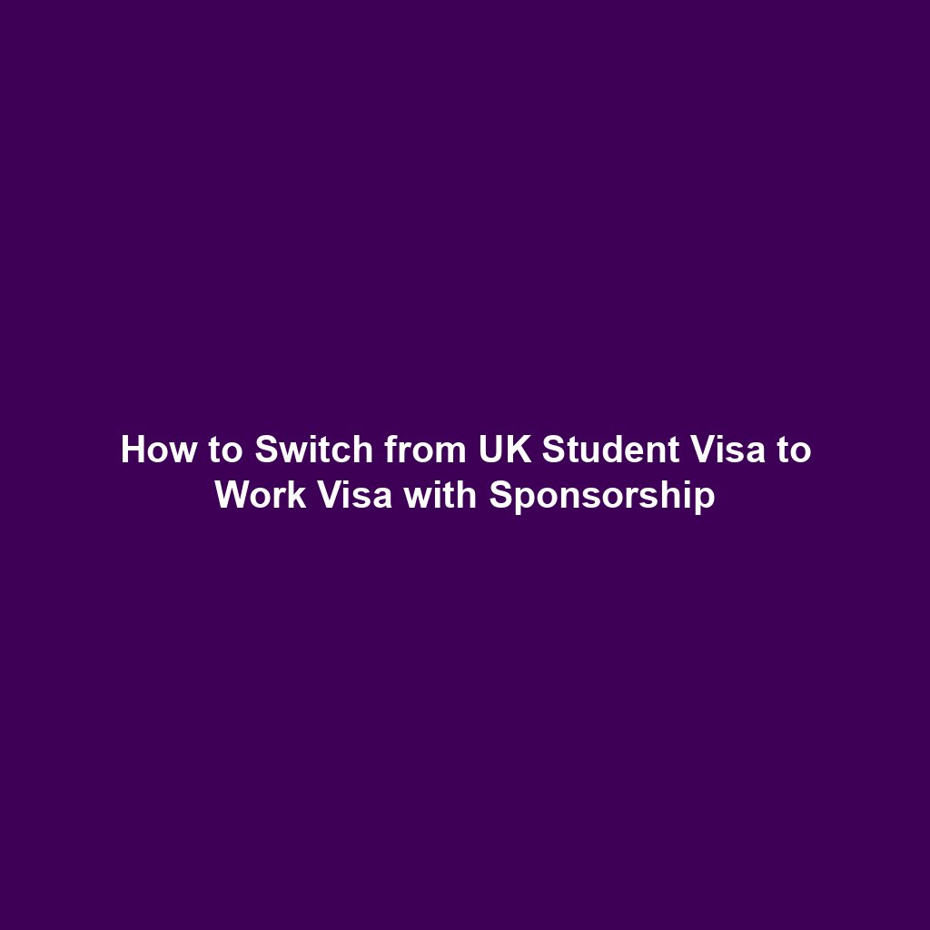 How to Switch from UK Student Visa to Work Visa with Sponsorship