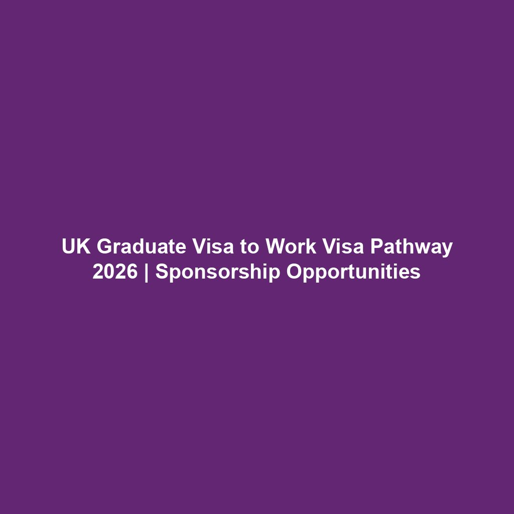 UK Graduate Visa to Work Visa Pathway 2026 | Sponsorship Opportunities