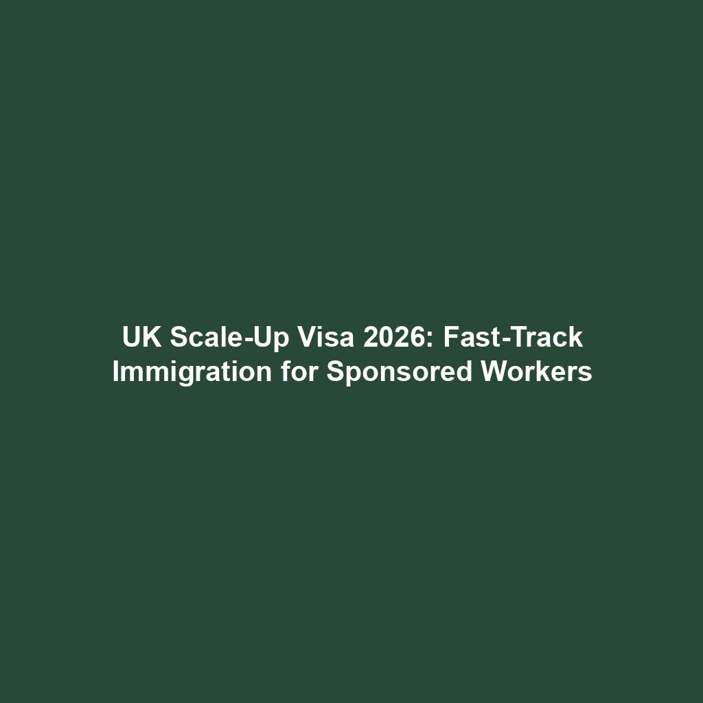 UK Scale-Up Visa 2026: Fast-Track Immigration for Sponsored Workers