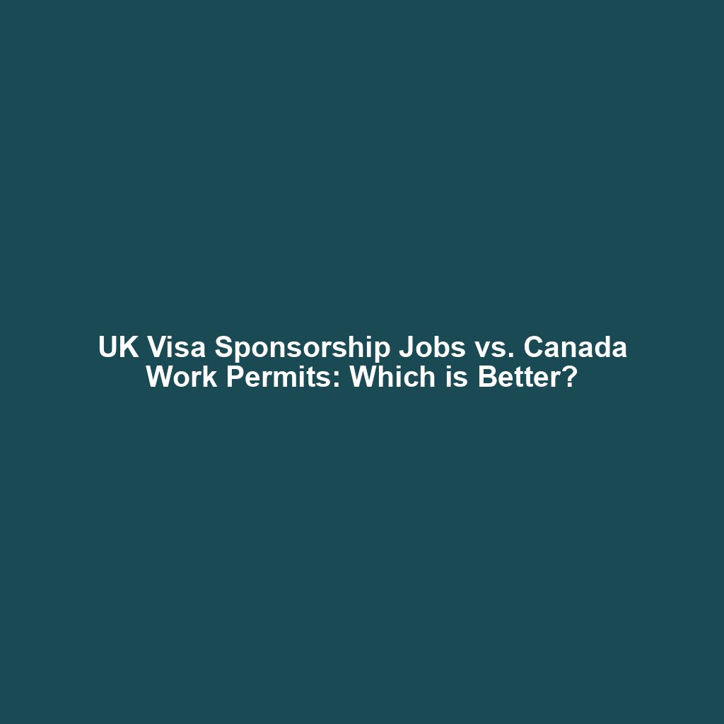 UK Visa Sponsorship Jobs vs. Canada Work Permits: Which is Better?