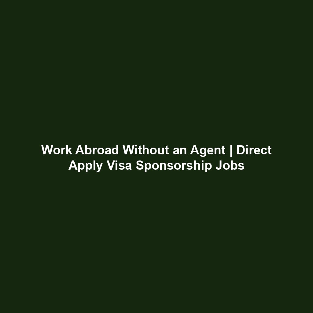 Work Abroad Without an Agent | Direct Apply Visa Sponsorship Jobs