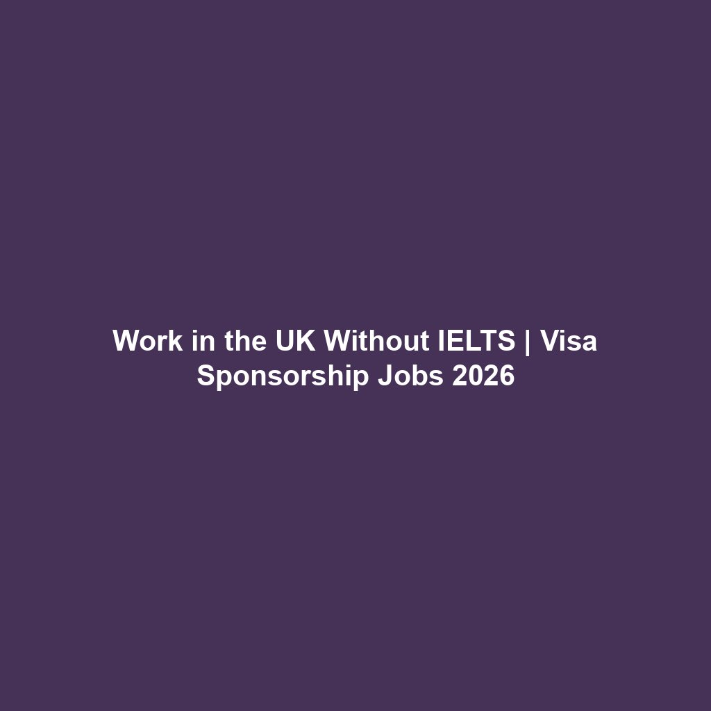 Work in the UK Without IELTS | Visa Sponsorship Jobs 2026